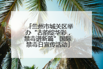 兰州市城关区举办“古韵绽华彩，禁毒谱新篇”国际禁毒日宣传活动