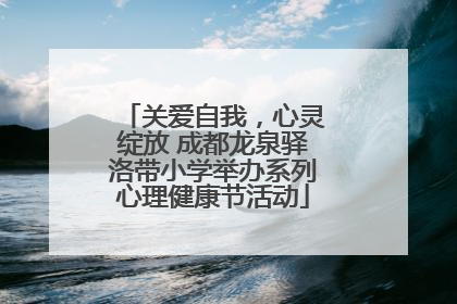 关爱自我，心灵绽放 成都龙泉驿洛带小学举办系列心理健康节活动
