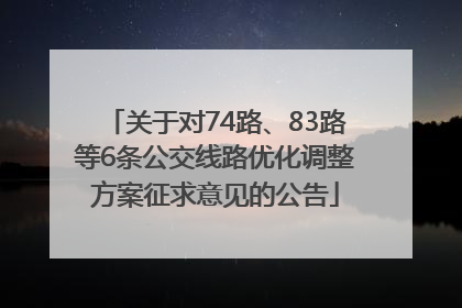 关于对74路、83路等6条公交线路优化调整方案征求意见的公告