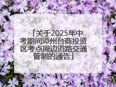 关于2025年中考期间漳州台商投资区考点周边道路交通管制的通告