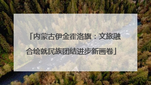 内蒙古伊金霍洛旗：文旅融合绘就民族团结进步新画卷