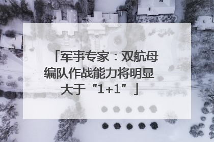 军事专家：双航母编队作战能力将明显大于“1+1”