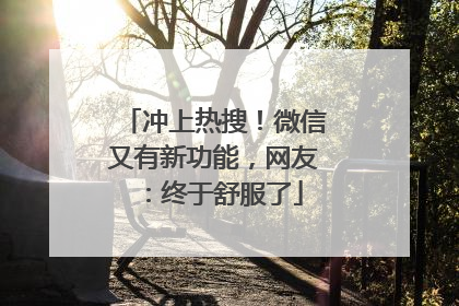 冲上热搜！微信又有新功能，网友：终于舒服了