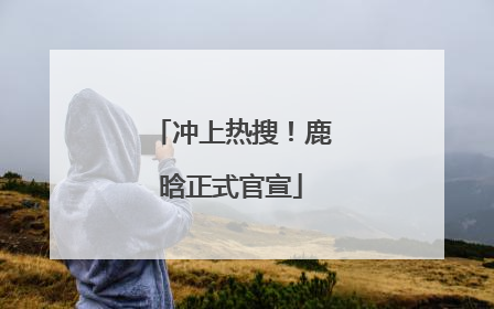 冲上热搜！鹿晗正式官宣