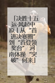 决胜十五运·风起中原丨从“首进决赛圈”到“首登领奖台” 河南体操“突破”何来