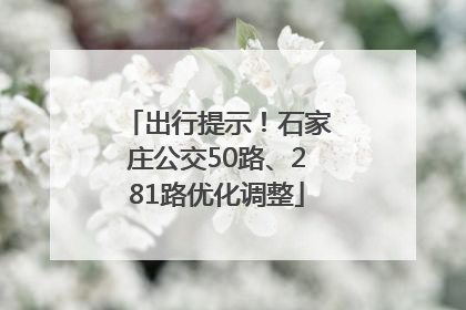 出行提示！石家庄公交50路、281路优化调整