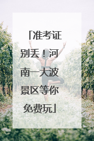 准考证别丢！河南一大波景区等你免费玩