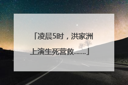 凌晨5时，洪家洲上演生死营救……
