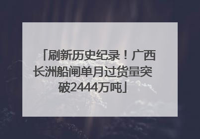 刷新历史纪录！广西长洲船闸单月过货量突破2444万吨