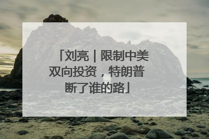 刘亮｜限制中美双向投资，特朗普断了谁的路