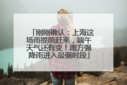 刚刚确认：上海这场雨提前赶来，端午天气还有变！南方强降雨进入最强时段