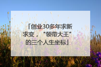 创业30多年求新求变，“领带大王”的三个人生坐标