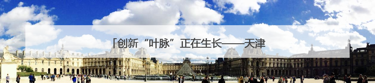 创新“叶脉”正在生长——天津科教融汇激发城市发展新势能