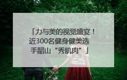 力与美的视觉盛宴！近300名健身健美选手韶山“秀肌肉”