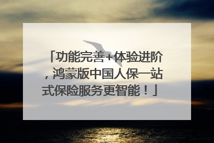 功能完善+体验进阶，鸿蒙版中国人保一站式保险服务更智能！