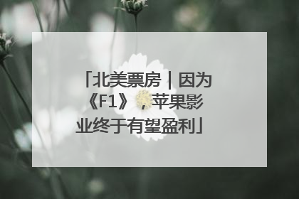 北美票房｜因为《F1》，苹果影业终于有望盈利