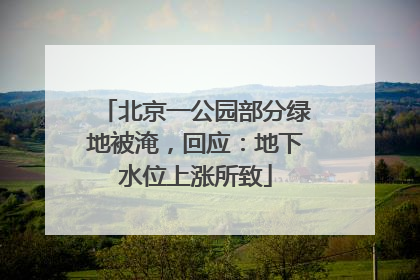 北京一公园部分绿地被淹，回应：地下水位上涨所致