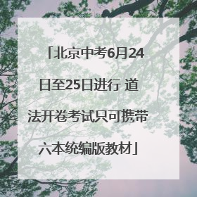 北京中考6月24日至25日进行 道法开卷考试只可携带六本统编版教材