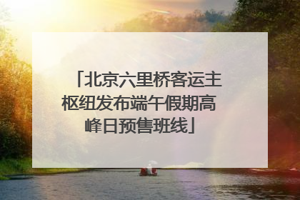 北京六里桥客运主枢纽发布端午假期高峰日预售班线