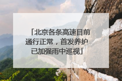 北京各条高速目前通行正常，首发养护已加强雨中巡视