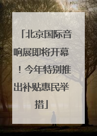 北京国际音响展即将开幕！今年特别推出补贴惠民举措
