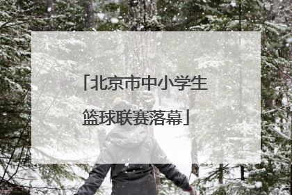 北京市中小学生篮球联赛落幕