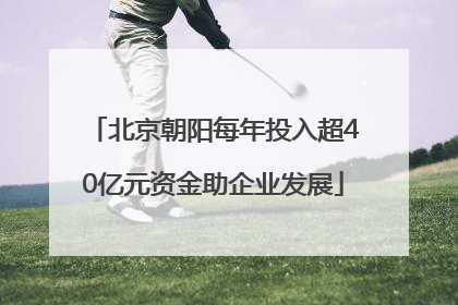 北京朝阳每年投入超40亿元资金助企业发展