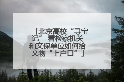 北京高校“寻宝记” 看检察机关和文保单位如何给文物“上户口”