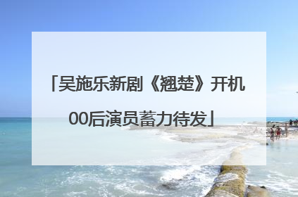 吴施乐新剧《翘楚》开机 00后演员蓄力待发