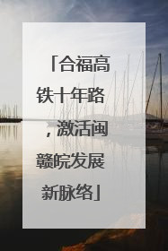 合福高铁十年路，激活闽赣皖发展新脉络
