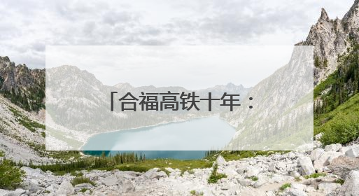 合福高铁十年：成绩“斐然”，向“新”而行