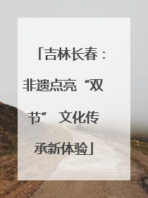 吉林长春：非遗点亮“双节” 文化传承新体验