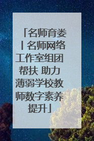 名师育娄丨名师网络工作室组团帮扶 助力薄弱学校教师数字素养提升
