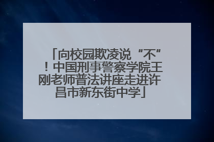 向校园欺凌说“不”！中国刑事警察学院王刚老师普法讲座走进许昌市新东街中学