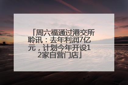 周六福通过港交所聆讯：去年利润7亿元，计划今年开设12家自营门店