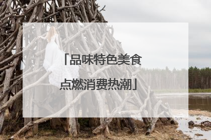 品味特色美食 点燃消费热潮