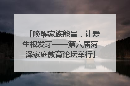 唤醒家族能量，让爱生根发芽——第六届菏泽家庭教育论坛举行