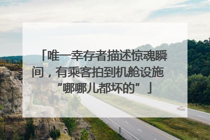 唯一幸存者描述惊魂瞬间，有乘客拍到机舱设施“哪哪儿都坏的”