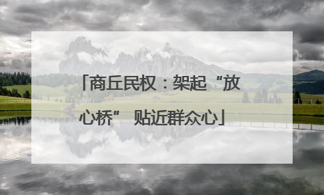 商丘民权：架起“放心桥” 贴近群众心