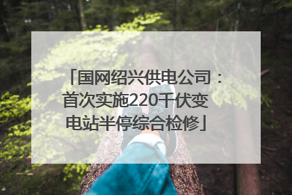 国网绍兴供电公司：首次实施220千伏变电站半停综合检修