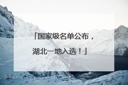国家级名单公布，湖北一地入选！