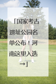 国家考古遗址公园名单公布！河南这里入选→