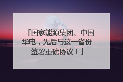 国家能源集团、中国华电，先后与这一省份签署重磅协议！