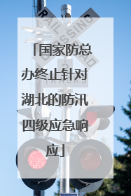 国家防总办终止针对湖北的防汛四级应急响应