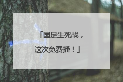 国足生死战，这次免费播！