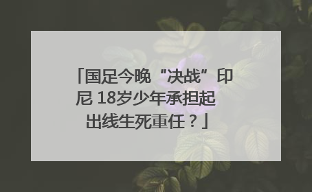 国足今晚“决战”印尼 18岁少年承担起出线生死重任？