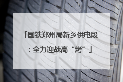 国铁郑州局新乡供电段：全力迎战高“烤”