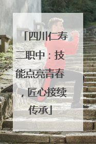 四川仁寿二职中：技能点亮青春，匠心接续传承