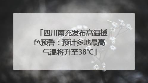 四川南充发布高温橙色预警：预计多地最高气温将升至38℃