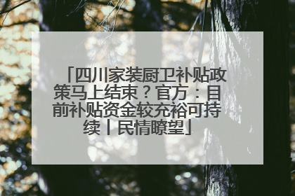四川家装厨卫补贴政策马上结束？官方：目前补贴资金较充裕可持续丨民情瞭望